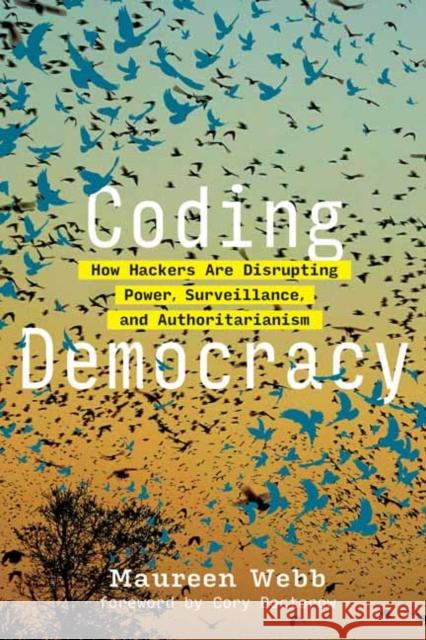 Coding Democracy: How Hackers Are Disrupting Power, Surveillance, and Authoritarianism Maureen Webb Cory Doctorow 9780262542289 MIT Press Ltd