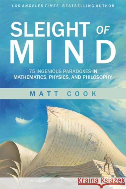 Sleight of Mind: 75 Ingenious Paradoxes in Mathematics, Physics, and Philosophy Matt Cook 9780262542296 MIT Press