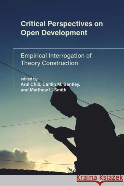 Critical Perspectives on Open Development: Empirical Interrogation of Theory Construction Chib, Arul 9780262542326 MIT Press