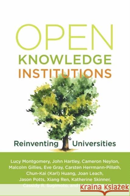 Open Knowledge Institutions: Reinventing Universities Lucy Montgomery John Hartley Carmeron Neylon 9780262542432 MIT Press Ltd