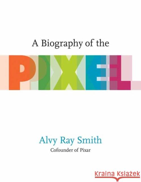 A Biography Of The Pixel Alvy Ray Smith 9780262542456 MIT Press