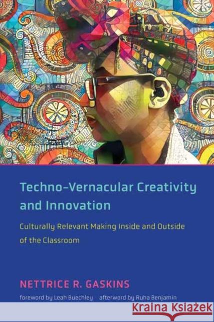 Techno-Vernacular Creativity and Innovation: Culturally Relevant Making Inside and Outside of the Classroom Nettrice R. Gaskins Leah Buechley Ruha Benjamin 9780262542661 MIT Press