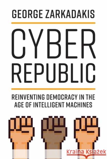 Cyber Republic: Reinventing Democracy in the Age of Intelligent Machines George Zarkadakis Don Tapscott 9780262542722 MIT Press Ltd