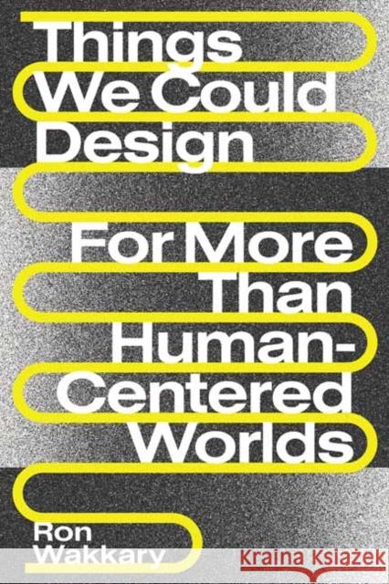 Things We Could Design: For More Than Human-Centered Worlds Ron Wakkary 9780262542999 MIT Press Ltd