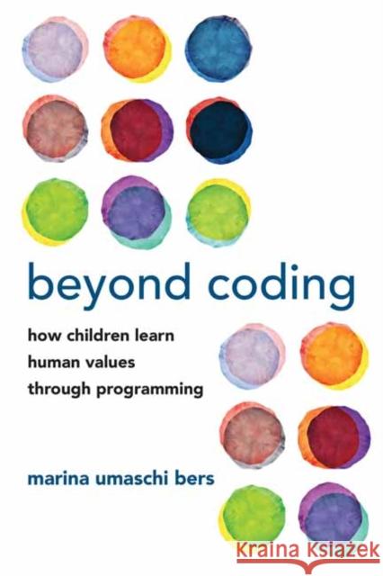 Beyond Coding: How Children Learn Human Values through Programming Marina Umaschi Bers 9780262543323 MIT Press Ltd