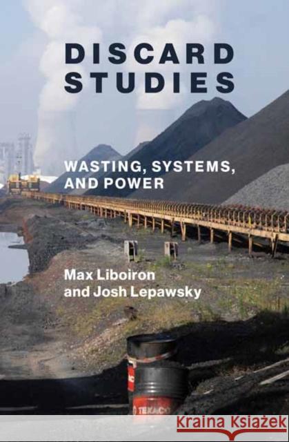 Discard Studies: Wasting, Systems, and Power Josh Lepawsky 9780262543651 MIT Press Ltd
