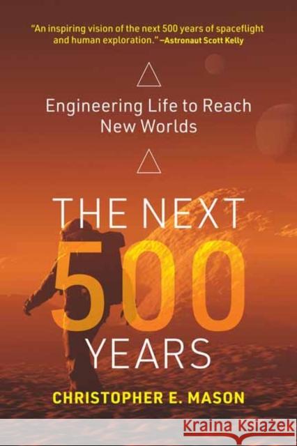 The Next 500 Years: Engineering Life to Reach New Worlds Christopher E. Mason 9780262543842 MIT Press