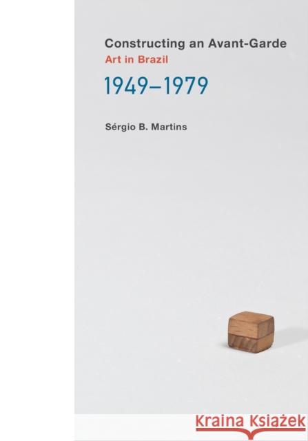 Constructing an Avant-Garde: Art in Brazil, 1949-1979 Sergio B. Martins 9780262544108 MIT Press