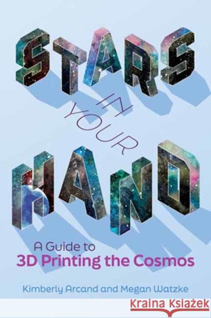 Stars in Your Hand: A Guide to 3D Printing and the Cosmos Megan Watzke 9780262544153 MIT Press Ltd