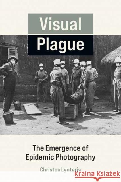 Visual Plague: The Emergence of Epidemic Photography Lynteris, Christos 9780262544221 MIT Press Ltd