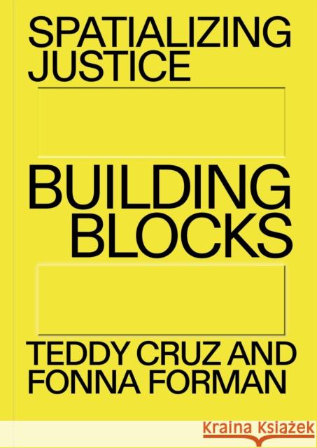 Spatializing Justice: Building Blocks Teddy Cruz Fonna Forman 9780262544535