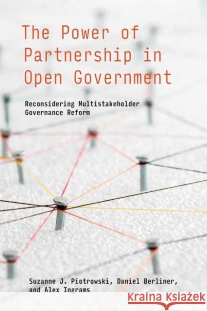 The Power of Partnership in Open Government: Reconsidering Multistakeholder Governance Reform Suzanne J. Piotrowski Daniel Berliner Alex Ingrams 9780262544597 MIT Press Ltd