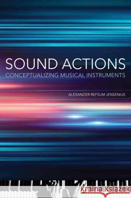 Sound Actions: Conceptualizing Musical Instruments Alexander Refsum Jensenius 9780262544634 MIT Press Ltd