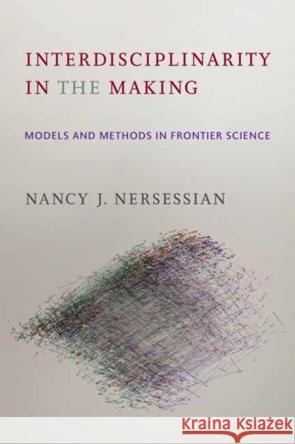 Interdisciplinarity in the Making: Models and Methods in Frontier Science Nancy J. Nersessian 9780262544665 MIT Press