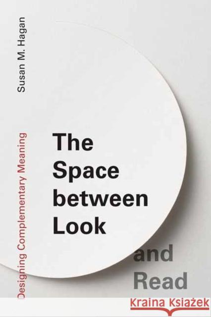 The Space between Look and Read: Designing Complementary Meaning Susan M. Hagan 9780262545471 MIT Press Ltd