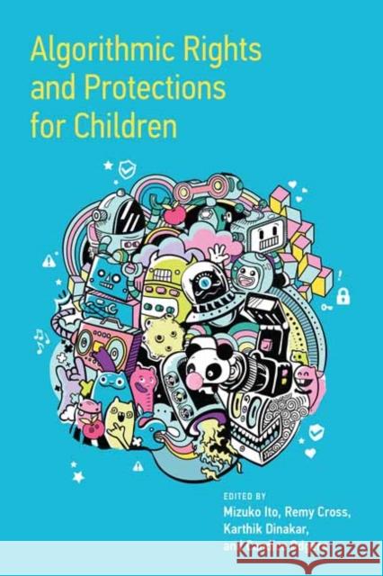 Algorithmic Rights and Protections for Children Mizuko Ito Remy Cross Karthik Dinakar 9780262545488 MIT Press Ltd