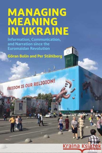 Managing Meaning in Ukraine: Information, Communication, and Narration since the Euromaidan Revolution Per Stahlberg 9780262545563 MIT Press Ltd