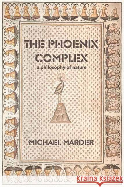 The Phoenix Complex: A Philosophy of Nature Michael Marder 9780262545709