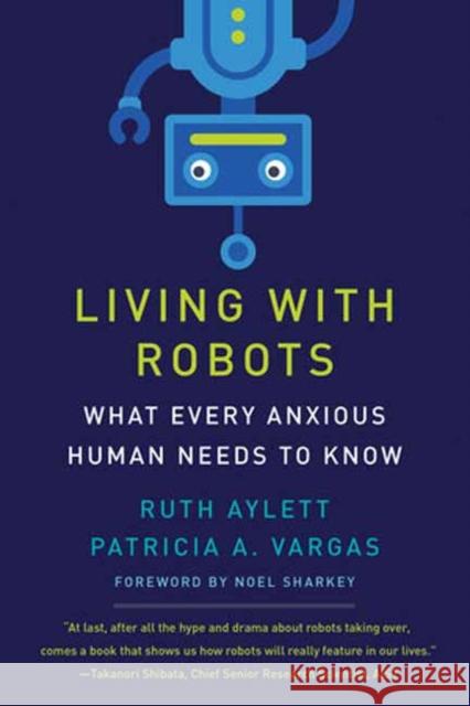 Living with Robots: What Every Anxious Human Needs to Know Ruth Aylett Patricia A. Vargas Noel Sharkey 9780262546041