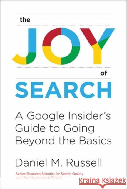 The Joy of Search: A Google Insider\'s Guide to Going Beyond the Basics Daniel M. Russell 9780262546072 MIT Press Ltd