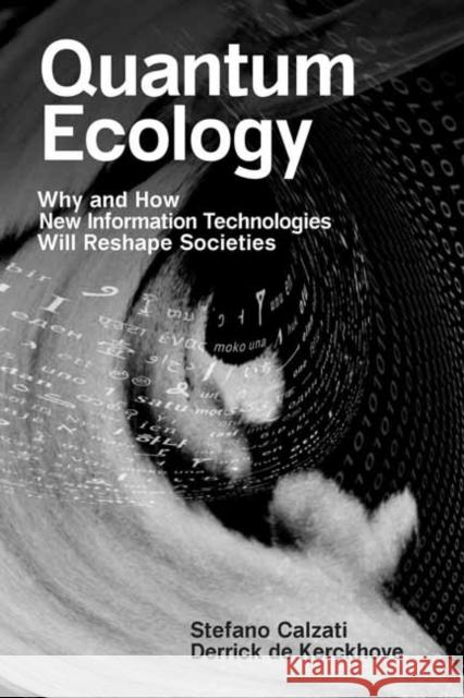 Quantum Ecology: Why and How New Information Technologies Will Reshape Societies Derrick de Kerckhove 9780262546218 MIT Press