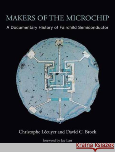 Makers of the Microchip: A Documentary History of Fairchild Semiconductor Christophe Lecuyer   9780262546263