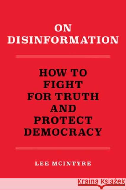 On Disinformation: How to Fight for Truth and Protect Democracy Lee McIntyre 9780262546300 MIT Press Ltd