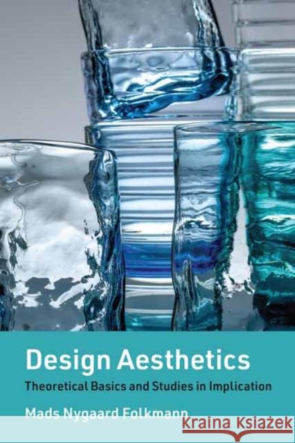 Design Aesthetics: Theoretical Basics and Studies in Implication Mads Nygaard Folkmann 9780262546317 MIT Press Ltd