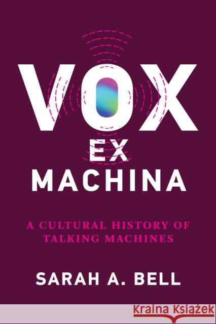 Vox ex Machina: A Cultural History of Talking Machines Sarah A. Bell 9780262546355