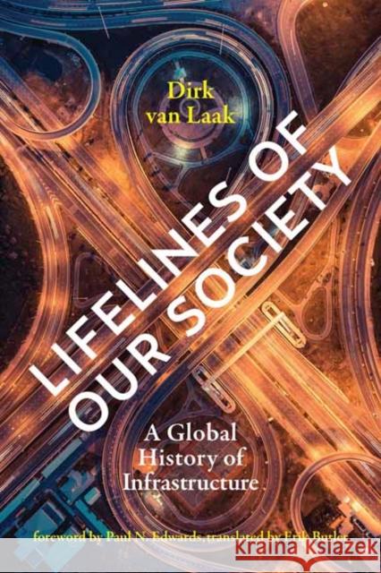 Lifelines of Our Society: A Global History of Infrastructure Dirk Va Paul N. Edwards Erik Butler 9780262546386