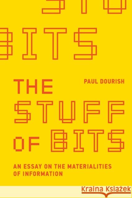 The Stuff of Bits: An Essay on the Materialities of Information Paul Dourish 9780262546522 MIT Press
