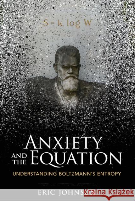 Anxiety and the Equation: Understanding Boltzmann\'s Entropy Eric Johnson 9780262546614 MIT Press