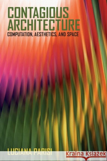 Contagious Architecture: Computation, Aesthetics, and Space Luciana Parisi 9780262546652 MIT Press