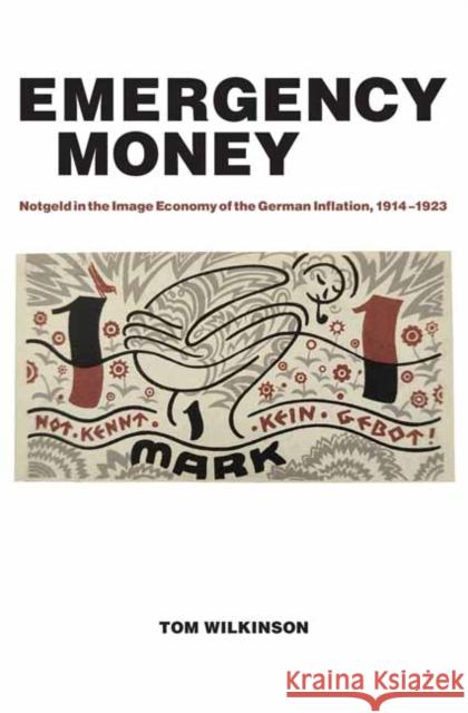 Emergency Money: Notgeld in the Image Economy of the German Inflation, 1914–1923 Tom Wilkinson 9780262546805 