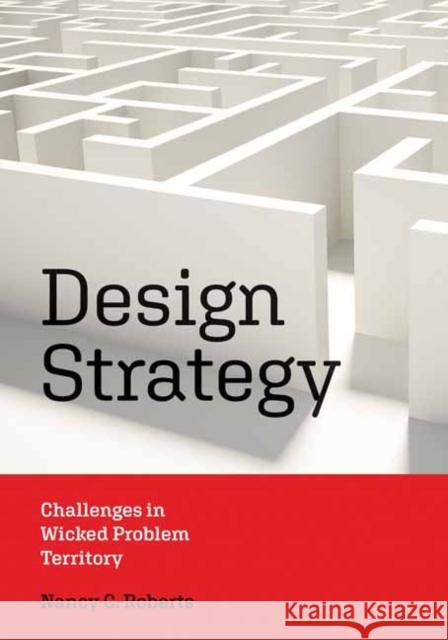 Design Strategy: Challenges in Wicked Problem Territory Nancy C. Roberts 9780262546812 MIT Press Ltd