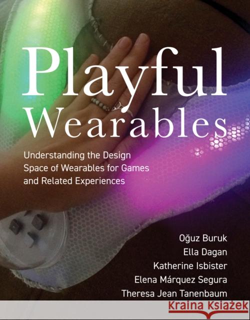 Playful Wearables: Understanding the Design Space of Wearables for Games and Related Experiences Theresa Jean Tanenbaum 9780262546911 MIT Press Ltd
