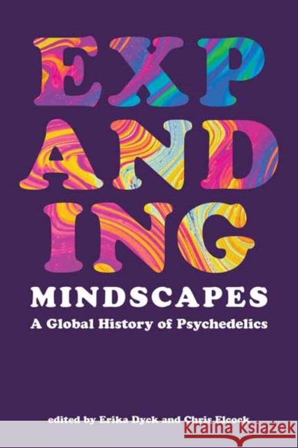 Expanding Mindscapes: A Global History of Psychedelics Erika Dyck Chris Elcock 9780262546935