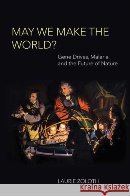 May We Make the World?: Gene Drives, Malaria, and the Future of Nature Laurie Zoloth 9780262546980 MIT Press Ltd
