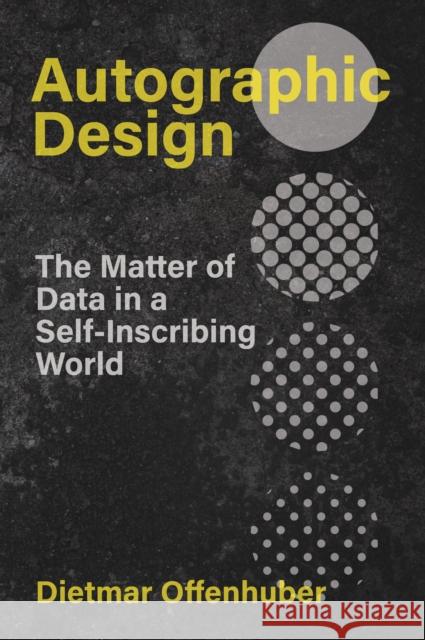 Autographic Design: The Matter of Data in a Self-Inscribing World Dietmar Offenhuber 9780262547024 MIT Press
