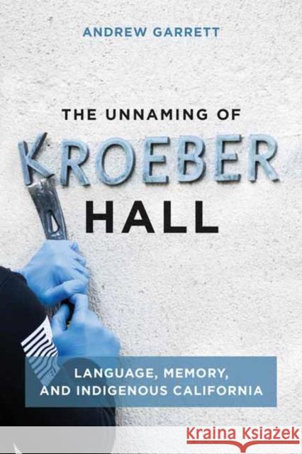 The Unnaming of Kroeber Hall: Language, Memory, and Indigenous California Andrew Garrett 9780262547093 MIT Press