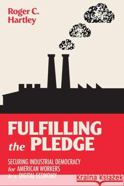 Fulfilling the Pledge: Securing Industrial Democracy for American Workers in a Digital Economy Roger C. Hartley 9780262547130 MIT Press Ltd