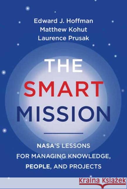 The Smart Mission: NASA’s Lessons for Managing Knowledge, People, and Projects Laurence Prusak 9780262547277 MIT Press Ltd