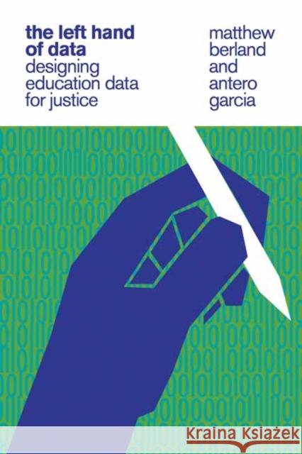 The Left Hand of Data: Designing Education Data for Justice Matthew Berland Antero Garcia 9780262547529 MIT Press