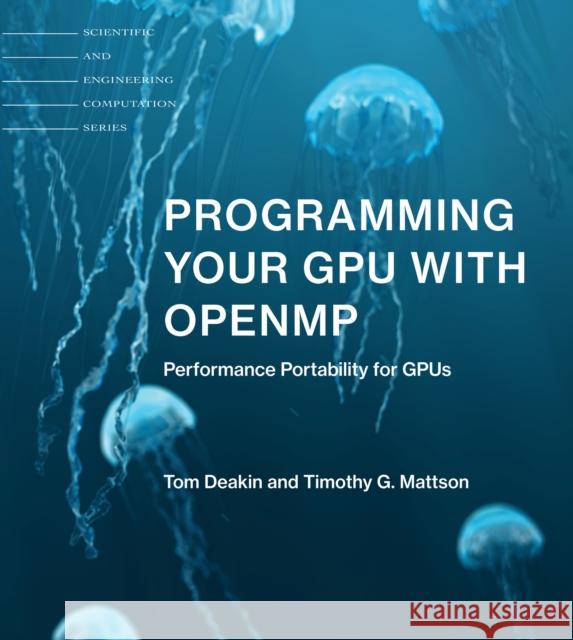 Programming Your GPU with OpenMP: Performance Portability for GPUs Tom Deakin, Timothy G. Mattson 9780262547536 MIT Press Ltd