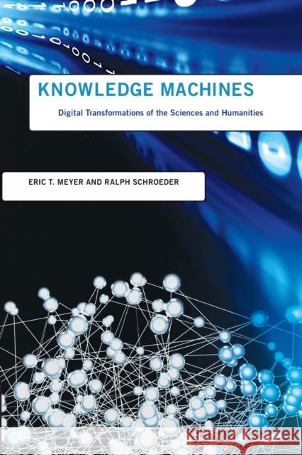 Knowledge Machines: Digital Transformations of the Sciences and Humanities Eric T. Meyer Ralph Schroeder 9780262547857