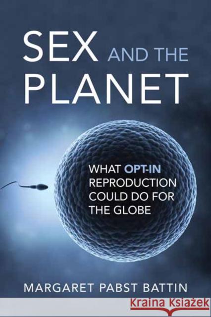 Sex and the Planet: What Opt-In Reproduction Could Do for the Globe Margaret Pabst Battin 9780262547987 MIT Press Ltd