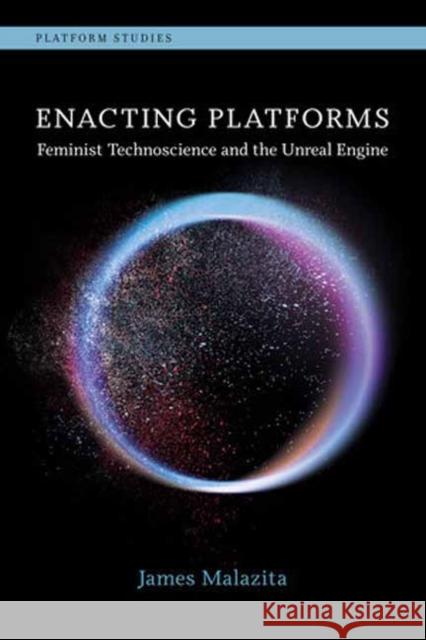 Enacting Platforms: Feminist Technoscience and the Unreal Engine James Malazita 9780262548243 MIT Press