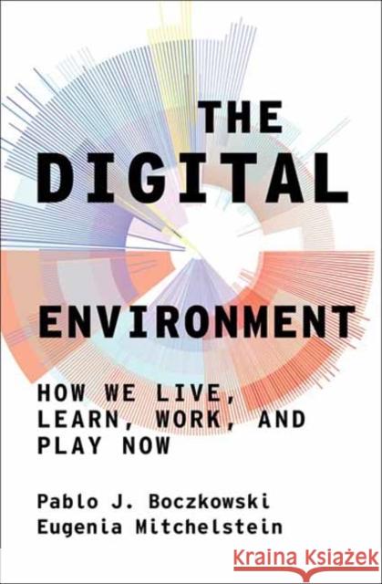 The Digital Environment: How We Live, Learn, Work, and Play Now Eugenia Mitchelstein 9780262548595 MIT Press Ltd