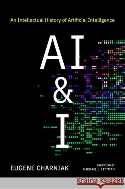 AI & I: An Intellectual History of Artificial Intelligence Eugene Charniak Michael L. Littman 9780262548731