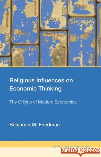 Religious Influences on Economic Thinking: The Origins of Modern Economics Benjamin M. Friedman 9780262548786 MIT Press